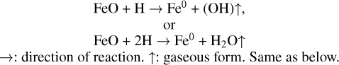 $\matrix{ {{\rm{FeO}} + {\rm{H}} \to {\rm{F}}{{\rm{e}}^0} + \left( {{\rm{OH}}} \right) \uparrow ,} \cr {{\rm{or}}} \cr {{\rm{FeO}} + 2{\rm{H}} \to {\rm{F}}{{\rm{e}}^0} + {{\rm{H}}_2}{\rm{O}} \uparrow } \cr { \to :{\rm{direction}}\,{\rm{of reaction}}{\rm{.}}\, \uparrow :\,{\rm{gaseous}}\,{\rm{from}}{\rm{.}}\,\,{\rm{Same}}\,{\rm{as}}\,{\rm{below}}{\rm{.}}} \cr } $
