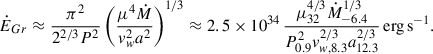 $$ \begin{aligned} \dot{E}_{Gr}\approx \frac{\pi ^2}{2^{2/3}P^2}\left(\frac{\mu ^4\dot{M}}{v_w^2a^2}\right)^{1/3}\approx 2.5\times 10^{34}\,\frac{\mu _{32}^{4/3}\dot{M}^{1/3}_{-6.4}}{P_{0.9}^{2}v_{w,8.3}^{2/3}a_{12.3}^{2/3}}\,\mathrm{{erg\,s}}^{-1}. \end{aligned} $$