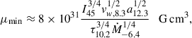 $$ \begin{aligned} \mu _{\min }\approx 8\times 10^{31} \frac{I_{45}^{3/4} v_{w,8.3}^{1/2} a_{12.3}^{1/2}}{\tau _{10.2}^{3/4}\dot{M}_{-6.4}^{1/4}} \quad \mathrm{{G}\,\mathrm {cm}}^3, \end{aligned} $$