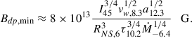 $$ \begin{aligned} B_{dp,\min } \approx 8\times 10^{13} \frac{I_{45}^{3/4} v_{w,8.3}^{1/2} a_{12.3}^{1/2}}{R_{NS,6}^3\tau _{10.2}^{3/4}\dot{M}_{-6.4}^{1/4}} \quad \mathrm{G}. \end{aligned} $$