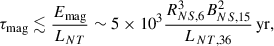 $$ \begin{aligned} \tau _{\rm {mag}} \lesssim \frac{E_{\rm {mag}}}{L_{NT}} \sim 5\times 10^3\frac{R_{NS,6}^3 B_{NS, 15}^2}{L_{NT,36}}\,\mathrm{{yr}}, \end{aligned} $$