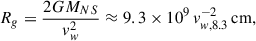 $$ \begin{aligned} R_g = \frac{2G M_{NS}}{v_w^2}\approx 9.3\times 10^9\,v_{w,8.3 }^{-2} \,\mathrm{{cm}}, \end{aligned} $$