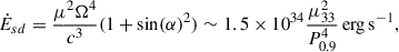 $$ \begin{aligned} \dot{E}_{sd} = \frac{\mu ^2\Omega ^4}{c^3}(1+\sin (\alpha )^2)\sim 1.5\times 10^{34}\frac{\mu _{33}^2}{P_{0.9}^{4}}\,\mathrm{{erg\,s}}^{-1}, \end{aligned} $$