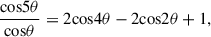 $$ \begin{aligned}&\frac{{\cos }5\theta }{{\cos }\theta } = 2{\cos }4\theta - 2{\cos }2\theta + 1, \end{aligned} $$