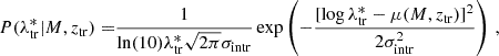 $$ \begin{aligned} P(\lambda ^*_{\rm tr}|M,z_{\rm tr}) = &\frac{1}{\ln (10)\lambda ^*_{\rm tr}\sqrt{2\pi }\sigma _{\rm intr}}\exp \left(-\frac{[\log \lambda ^*_{\rm tr} - \mu (M,z_{\rm tr})]^2}{2\sigma ^2_{\rm intr}}\right)\,, \end{aligned} $$