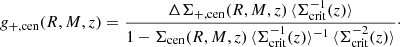 $$ \begin{aligned} g_{+,\mathrm {cen}}(R,M,z) = \frac{\Delta \Sigma _{+,\mathrm {cen}}(R,M,z)\,\langle \Sigma _{\rm crit}^{-1}(z)\rangle }{1 - \Sigma _{\rm cen}(R,M,z)\,\langle \Sigma _{\rm crit}^{-1}(z)\rangle ^{-1}\,\langle \Sigma _{\rm crit}^{-2}(z)\rangle }\cdot \end{aligned} $$