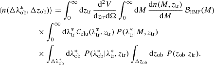 $$ \begin{aligned} \langle n(\Delta \lambda ^*_{\rm ob},\Delta&z_{\rm ob})\rangle = \int _0^\infty \mathrm{d}z_{\rm tr}\,\frac{\mathrm{d}^2 V}{\mathrm{d} z_{\rm tr}\mathrm{d}\Omega }\int _0^\infty \mathrm{d}M\,\frac{\mathrm{d} n(M,z_{\rm tr})}{\mathrm{d} M}\,\mathcal{B} _{\rm \scriptscriptstyle HMF}(M)\nonumber \\&\times \int _0^\infty \mathrm{d}\lambda ^*_{\rm tr}\,\mathcal{C} _{\rm clu}(\lambda ^*_{\rm tr},z_{\rm tr})\,P(\lambda ^*_{\rm tr}|M,z_{\rm tr})\,\nonumber \\&\times \int _{\Delta \lambda ^*_{\rm ob}}\mathrm{d} \lambda ^*_{\rm ob} \,\,P(\lambda ^*_{\rm ob}|\lambda ^*_{\rm tr},z_{\rm tr})\int _{\Delta z_{\rm ob}}\mathrm{d} z_{\rm ob} \,\,P(z_{\rm ob}|z_{\rm tr}). \end{aligned} $$