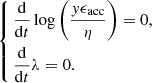 $$ \begin{aligned} \left\{ \begin{aligned}&\frac{\mathrm{d}}{\mathrm{d}t}\log \left(\frac{{ y}\epsilon _{\rm acc}}{\eta }\right) = 0,\\&\frac{\mathrm{d}}{\mathrm{d}t}\lambda =0. \end{aligned} \right. \end{aligned} $$