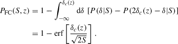$$ \begin{aligned} \begin{aligned} P_{\rm FC}(S,z)&= 1 - \int _{-\infty }^{\delta _c(z)}\mathrm{d} \delta \, \left[P(\delta |S) - P(2\delta _c(z)-\delta |S) \right] \\&= 1 - \mathrm{erf}\left[\frac{\delta _c(z)}{\sqrt{2 S}}\right] \,. \end{aligned} \end{aligned} $$