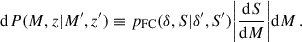 $$ \begin{aligned} \mathrm{d} P(M,z|M^{\prime },z^{\prime }) \equiv p_{\rm FC}(\delta ,S|\delta ^{\prime },S^{\prime }) \bigg |\frac{\mathrm{d} S}{\mathrm{d} M}\bigg | \mathrm{d} M \,. \end{aligned} $$