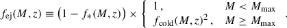 $$ \begin{aligned} f_{\rm ej}(M,z) \equiv \big ( 1-f_*(M,z) \big ) \times {\left\{ \begin{array}{ll} 1 \,,&M < M_{\rm max} \\ f_{\rm cold}(M,z)^2 \,,&M\ge M_{\rm max} \end{array}\right.} \,. \end{aligned} $$