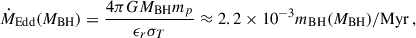 $$ \begin{aligned} \dot{M}_{\rm Edd}(M_{\rm BH}) = \frac{4\pi G M_{\rm BH} m_p}{\epsilon _r \sigma _T} \approx 2.2\times 10^{-3} m_{\rm BH}(M_{\rm BH})/\mathrm{Myr} \,, \end{aligned} $$