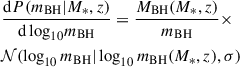 $$ \begin{aligned} \begin{aligned}&\frac{\mathrm{d} P(m_{\rm BH}|M_*,z)}{\mathrm{d} \log _{10} \!m_{\rm BH}} = \frac{M_{\rm BH}(M_*,z)}{m_{\rm BH}}\times \\&\mathcal{N} (\log _{10} m_{\rm BH} |\log _{10} m_{\rm BH}(M_*,z),\sigma ) \end{aligned} \end{aligned} $$