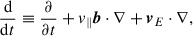 $$ \begin{aligned} \frac{\mathrm{d}}{\mathrm{d} t} \equiv \frac{\partial }{\partial t} + v_\parallel \boldsymbol{b} \cdot \nabla + \boldsymbol{v}_E \cdot \nabla , \end{aligned} $$