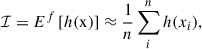 $$ \begin{aligned} \mathcal{I} = E^{f}\left[h(\mathrm{x} )\right] \approx \frac{1}{n} \sum ^n_i h(x_i), \end{aligned} $$