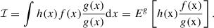 $$ \begin{aligned} \mathcal{I} = \int h(x)f(x)\frac{g(x)}{g(x)} \mathrm{d} x = E^{g}\left[h(\mathrm{x} )\frac{f(\mathrm{x} )}{g(\mathrm{x} )}\right]. \end{aligned} $$
