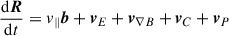$$ \begin{aligned} \frac{\mathrm{d}\boldsymbol{R}}{\mathrm{d}t}&= v_\parallel \boldsymbol{b} + \boldsymbol{v}_E + \boldsymbol{v}_{\nabla B} + \boldsymbol{v}_C + \boldsymbol{v}_{P} \end{aligned} $$