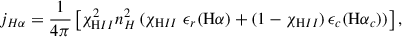 $$ \begin{aligned} j_{H\alpha }=\frac{1}{4 \pi } \left[\chi _{ \mathrm HII}^2 n_H^2\left(\chi _{ \mathrm HII}\; \epsilon _r(\mathrm{H}\alpha )+(1-\chi _{ \mathrm HII}) \, \epsilon _c (\mathrm{H}\alpha _c)\right)\right], \end{aligned} $$