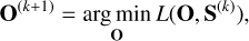 $\mathbf{O}^{(k+1)}=\underset{\mathbf{O}}{\arg \min} L\left(\mathbf{O}, \mathbf{S}^{(k)}\right),$