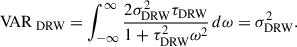 $$ \begin{aligned} \mathrm{VAR}_{\text{ DRW}} = \int _{- \infty }^{\infty } \frac{2\sigma _{\rm DRW}^2 \tau _{\rm DRW}}{1 + \tau _{\rm DRW}^2 \omega ^2} \, d\omega = \sigma _{\rm DRW}^2 . \end{aligned} $$