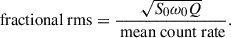 $$ \begin{aligned} \text{ fractional} \text{ rms} = \frac{\sqrt{S_0 \omega _0 Q}}{\text{ mean} \text{ count} \text{ rate}}. \end{aligned} $$