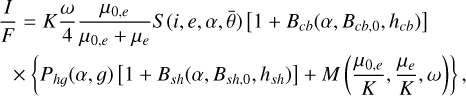 $\[\begin{aligned}\frac{I}{F} & =K \frac{\omega}{4} \frac{\mu_{0, e}}{\mu_{0, e}+\mu_e} S(i, e, \alpha, \bar{\theta})\left[1+B_{c b}\left(\alpha, B_{c b, 0}, h_{c b}\right)\right] \\& \times\left\{P_{h g}(\alpha, g)\left[1+B_{s h}\left(\alpha, B_{s h, 0}, h_{s h}\right)\right]+M\left(\frac{\mu_{0, e}}{K}, \frac{\mu_e}{K}, \omega\right)\right\},\end{aligned}\]$