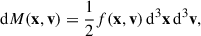 $$ \begin{aligned} \mathrm{d} M(\mathbf x ,\mathbf v ) = \frac{1}{2} f(\mathbf x ,\mathbf v )\, \mathrm{d} ^3 \mathbf x \, \mathrm{d} ^3 \mathbf v , \end{aligned} $$