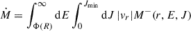 $$ \begin{aligned} \dot{M}&= \int _{\Phi (R)}^{\infty } \mathrm{d} E \int _0^{J_{\rm min}} \mathrm{d} J\, |v_r| M^{-}(r,E,J)\end{aligned} $$