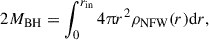 $$ \begin{aligned} 2 M_{\rm BH}= \int _0^{r_{\rm in}} 4\uppi r^2 {\rho _{\rm NFW}(r)} \mathrm{d} r , \end{aligned} $$