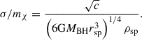 $$ \begin{aligned} \sigma /m_{\chi }= \frac{\sqrt{c}}{\left({6 \mathrm{G} M_{\rm BH}r_{\rm sp}^3}\right)^{1/4} \rho _{\rm sp}} . \end{aligned} $$