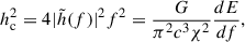 $$ \begin{aligned} h_{\rm c}^2 = 4|\tilde{h}(f)|^2f^2=\frac{G}{\pi ^2 c^3 \chi ^2}\frac{dE}{df}, \end{aligned} $$