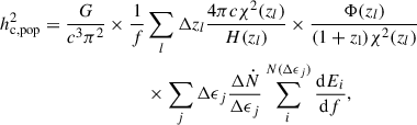 $$ \begin{aligned} h^2_{\rm {c, pop}}=\frac{G}{c^3\pi ^2}\times \frac{1}{f}&\sum _{l}\Delta z_{l} \frac{4\pi c\chi ^2(z_l)}{H(z_l)}\times \frac{\Phi (z_{l})}{(1+z_{\rm l})\chi ^2(z_l)}\nonumber \\&\times \sum _{j}\Delta \epsilon _{j} \frac{\Delta \dot{N}}{\Delta \epsilon _j}\sum _{i}^{N(\Delta \epsilon _j)}\frac{\mathrm{d}E_i}{\mathrm{d}f} ,\end{aligned} $$