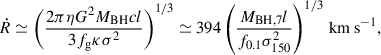 $$ \begin{aligned} \dot{R} \simeq \left(\frac{2 \pi \eta G^2 M_{\rm BH} c l}{3 f_{\rm g} \kappa \sigma ^2}\right)^{1/3} \simeq 394 \left(\frac{M_{\rm BH,7} l}{f_{0.1}\sigma _{150}^2}\right)^{1/3}\,\mathrm{km\, s}^{-1}, \end{aligned} $$