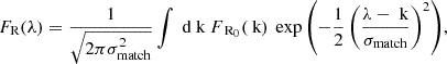 $$ \begin{aligned} F_\text{R}(\lambda ) = \frac{1}{\sqrt{2\pi \sigma _\text{match}^2}} \int \text{ d}\text{ k} \ F_{\text{ R}_0}(\text{ k}) \ \exp {\left(-\frac{1}{2} \left(\frac{\lambda - \text{ k}}{\sigma _\text{match}}\right)^2\right)}, \end{aligned} $$