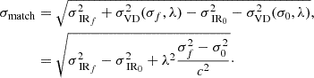 $$ \begin{aligned} \sigma _\text{match}&= \sqrt{\sigma _{\text{ IR}_f} ^2 + \sigma _\text{VD} ^2(\sigma _f,\lambda ) - \sigma _{\text{ IR}_0} ^2 - \sigma _\text{VD} ^2 (\sigma _0,\lambda ) }, \nonumber \\&= \sqrt{\sigma _{\text{ IR}_f} ^2 - \sigma _{\text{ IR}_0} ^2 + \lambda ^2 \frac{\sigma _f ^2 - \sigma _0 ^2}{c^2}}\cdot \end{aligned} $$