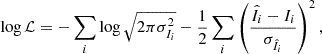 $$ \begin{aligned} \log {\mathcal{L} } = -\sum _i \log {\sqrt{2\pi \sigma _{I_i} ^2}} -\frac{1}{2}\sum _i \left(\frac{\hat{I}_i - I_i}{\sigma _{\hat{I}_i}}\right)^2, \end{aligned} $$