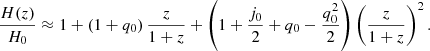 $$ \begin{aligned} \frac{H(z)}{H_0} \approx 1 + \left(1+q_0\right)\frac{z}{1+z} + \left(1+\frac{j_0}{2} + q_0 - \frac{q_0^2}{2}\right)\left(\frac{z}{1+z}\right)^2 . \end{aligned} $$