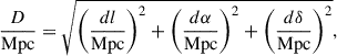$$ \begin{aligned} \frac{D}{\mathrm{Mpc}}=\sqrt{\left(\frac{dl}{\mathrm{Mpc}}\right)^2+\left(\frac{d\alpha }{\mathrm{Mpc}}\right)^2+\left(\frac{d\delta }{\mathrm{Mpc}}\right)^2} ,\end{aligned} $$
