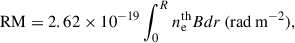$$ \begin{aligned} \mathrm{RM} = 2.62 \times 10^{-19} \int _{0}^{R} n_{\rm e}^\mathrm{th} B dr \, \mathrm{(rad \,m^{-2})}, \end{aligned} $$