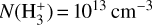 $N\left( {{\rm{H}}_3^ + } \right) = {10^{13}}\,{\rm{c}}{{\rm{m}}^{ - 3}}$