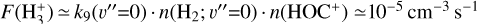 $F\left( {{\rm{H}}_3^ + } \right) \simeq {k_9}\left( {v '' = 0} \right) \cdot n\left( {{{\rm{H}}_2};\,v '' = 0} \right) \cdot n\left( {{\rm{HO}}{{\rm{C}}^ + }} \right) \simeq {10^{ - 5}}\,{\rm{c}}{{\rm{m}}^{ - 3}}\,{{\rm{s}}^{ - 1}}$