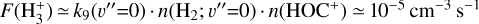 $F\left( {{\rm{H}}_3^ + } \right) \simeq {k_9}\left( {v '' = 0} \right) \cdot n\left( {{{\rm{H}}_2};\,v '' = 0} \right) \cdot n\left( {{\rm{HO}}{{\rm{C}}^ + }} \right) \simeq {10^{ - 5}}\,{\rm{c}}{{\rm{m}}^{ - 3}}\,{{\rm{s}}^{ - 1}}$