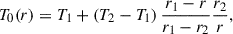 $$ \begin{aligned} T_0(r) = T_1 + \left(T_2-T_1\right) \frac{r_1- r}{r_1- r_2} \frac{r_2}{r}, \end{aligned} $$
