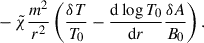 $$ \begin{aligned}&\quad - \tilde{\chi }\frac{m^2}{r^2}\left(\frac{\delta T}{T_0}-\frac{\mathrm{d} \log T_0}{\mathrm{d} r} \frac{\delta A}{B_0}\right). \end{aligned} $$