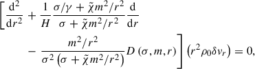 $$ \begin{aligned} \left[ \frac{\mathrm{d} ^2}{\mathrm{d} r^2}\right.&+ \frac{1}{H}\frac{\sigma /\gamma + \tilde{\chi }m^2/r^2}{\sigma + \tilde{\chi }m^2/r^2}\frac{\mathrm{d} }{\mathrm{d} r}\\&-\left. \frac{m^2/r^2}{\sigma ^2\left(\sigma + \tilde{\chi }m^2/r^2\right)} D\left(\sigma ,m,r\right) \right] \left(r^2\rho _0\delta v_r\right) = 0, \nonumber \end{aligned} $$