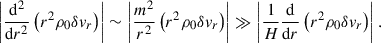 $$ \begin{aligned} \left|\frac{\mathrm{d} ^2}{\mathrm{d} r^2}\left(r^2\rho _0\delta v_r\right)\right| \sim \left|\frac{m^2}{r^2}\left(r^2\rho _0\delta v_r\right)\right| \gg \left|\frac{1}{H}\frac{\mathrm{d} }{\mathrm{d} r}\left(r^2\rho _0\delta v_r\right)\right|. \end{aligned} $$