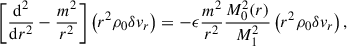 $$ \begin{aligned} \left[ \frac{\mathrm{d} ^2}{\mathrm{d} r^2} - \frac{m^2}{r^2} \right] \left(r^2\rho _0\delta v_r\right) = - \epsilon \frac{m^2}{r^2} \frac{M_0^2(r)}{M_1^2}\left(r^2\rho _0\delta v_r\right), \end{aligned} $$