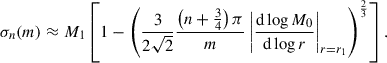 $$ \begin{aligned} \sigma _n(m) \approx M_1\left[1 - \left(\frac{3}{2\sqrt{2}} \frac{\left(n + \frac{3}{4}\right)\pi }{m} \left|\frac{\mathrm{d} \log M_0}{\mathrm{d} \log r}\right|_{r=r_1}\right)^\frac{2}{3}\right]. \end{aligned} $$