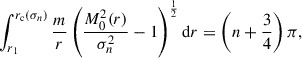 $$ \begin{aligned} \int _{r_1}^{r_\mathrm{c} (\sigma _n)}\frac{m}{r}\left(\frac{M_0^2(r)}{\sigma _n^2} - 1\right)^{\frac{1}{2}} \mathrm{d} r = \left(n+\frac{3}{4}\right)\pi , \end{aligned} $$