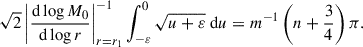 $$ \begin{aligned} \sqrt{2}\left|\frac{\mathrm{d} \log M_0}{\mathrm{d} \log r}\right|_{r=r_1}^{-1}\int _{-\varepsilon }^{0}\sqrt{u+\varepsilon } \ \mathrm{d} u = m^{-1}\left(n+\frac{3}{4}\right)\pi . \end{aligned} $$
